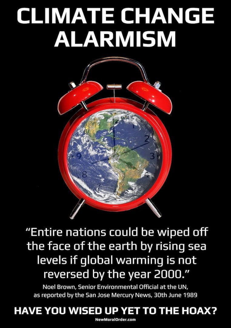 Climate Change Alarmism "Entire nations could be wiped off the face of the earth by rising sea levels if global warming is not reversed by the year 2000." Noel Brown, Senior Environmental Official at the UN, as reported by the San Jose Mercury News, 30th June 1989 HAVE YOU WISED UP YET TO THE HOAX?