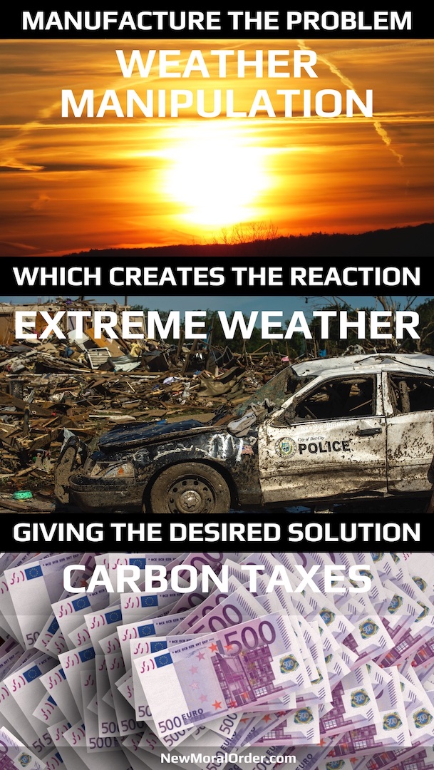 Climate Corruption to Carbon Taxes. Manufacture the problem, which creates the reaction - extreme weather, giving the desired solution - Carbon Taxes.