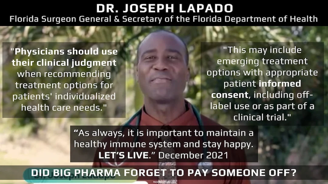 "Physicians should use their clinical judgment when recommending treatment options for patients' individualized health care needs. This may include emerging treatment options with appropriate patient informed consent, including off-label use or as part of a clinical trial." "As always, it is important to maintain a healthy immune system and stay happy.  LET'S LIVE." Dr. Joseph Ladapo, Florida Surgeon General and secretary of the Florida Department of Health, December 2021