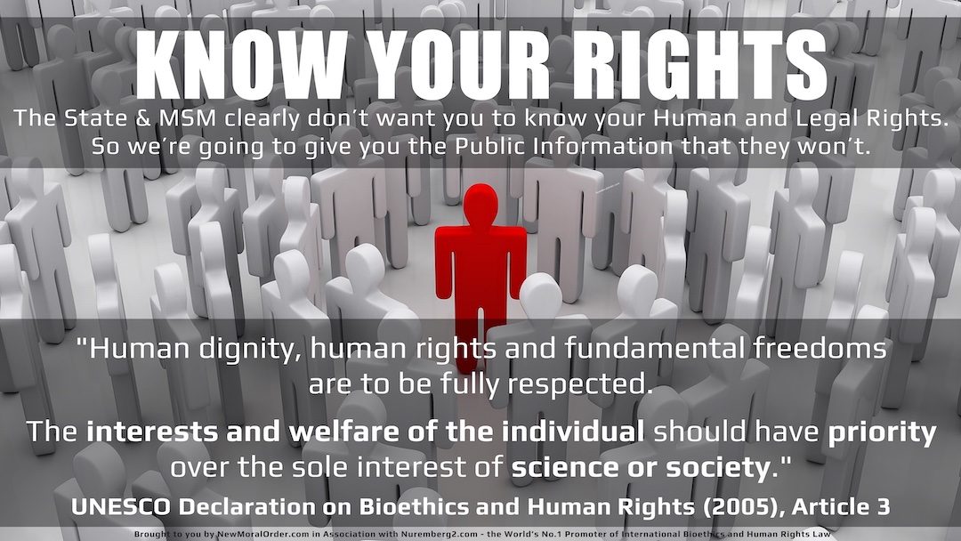 KNOW YOUR RIGHTS "Human dignity, human rights and fundamental freedoms are to be fully respected. The interests and welfare of the individual should have priority over the sole interest of science or society." UNESCO Declaration on Bioethics and Human Rights (2005), Article 3