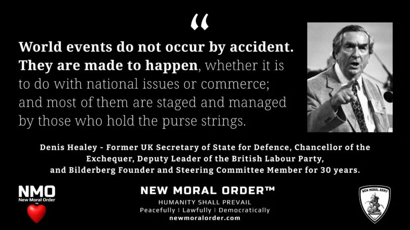 "World events do not occur by accident. They are made to happen, whether it is to do with national issues or commerce; and most of them are staged and managed by those who hold the purse strings." Denis Healey, Bilderberg founder.