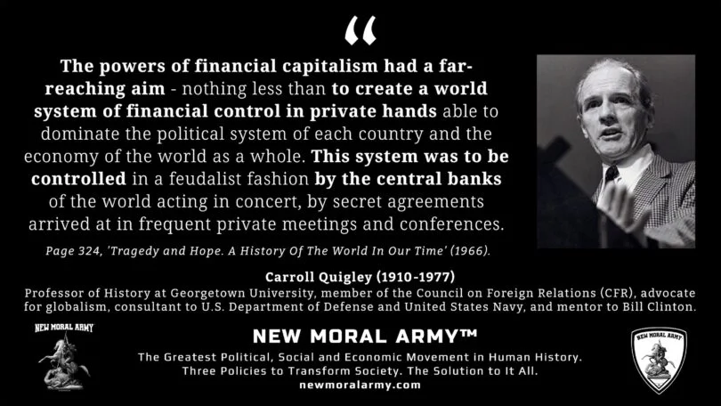 Carroll Quigley "The powers of financial capitalism had a far-reaching aim - nothing less than to create a world system of financial control in private hands..." NMA™ Quote.