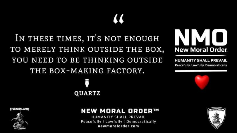 Quartz Quote "In these times, it's not enough to merely think outside the box, you need to be thinking outside the box-making factory." - NMO™