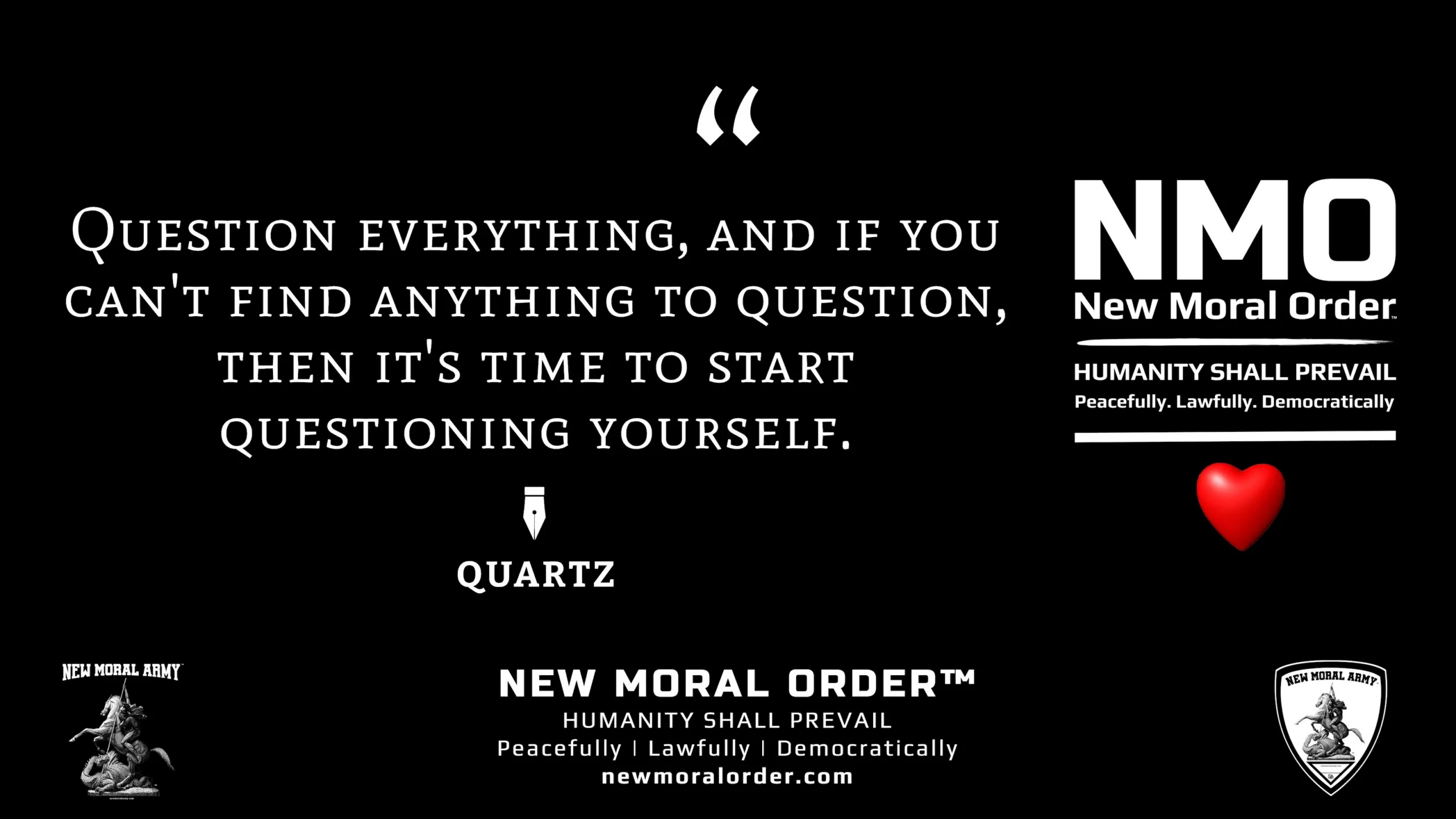 Quartz Quote "Question everything, and if you can't find anything to question, then it's time to start questioning yourself." - NMO™